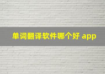 单词翻译软件哪个好 app